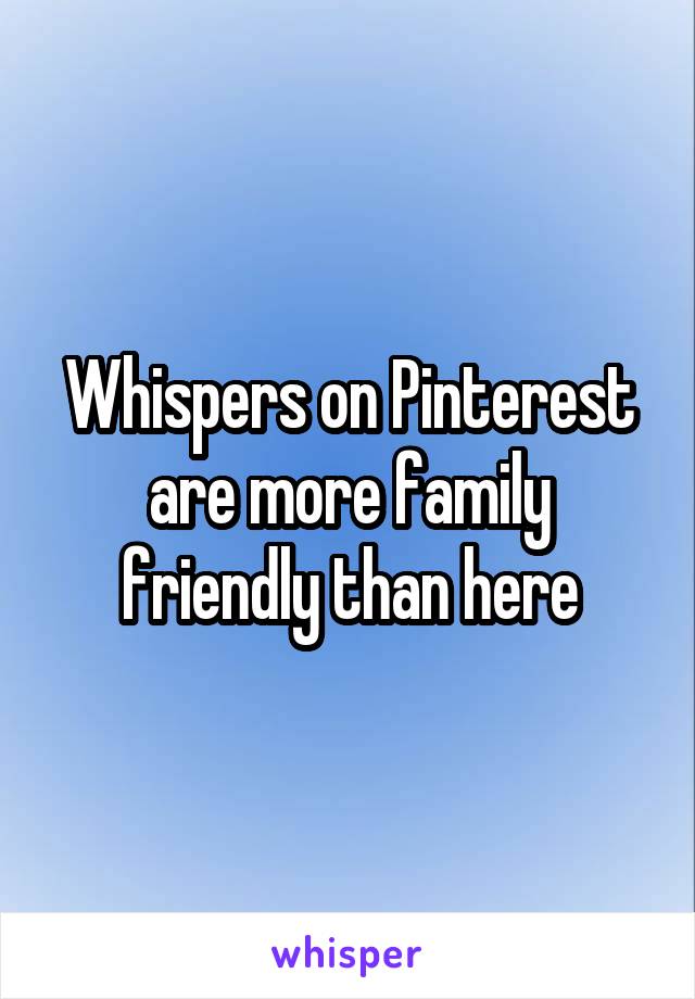 Whispers on Pinterest are more family friendly than here