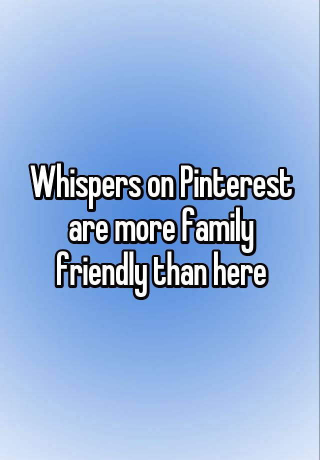 Whispers on Pinterest are more family friendly than here