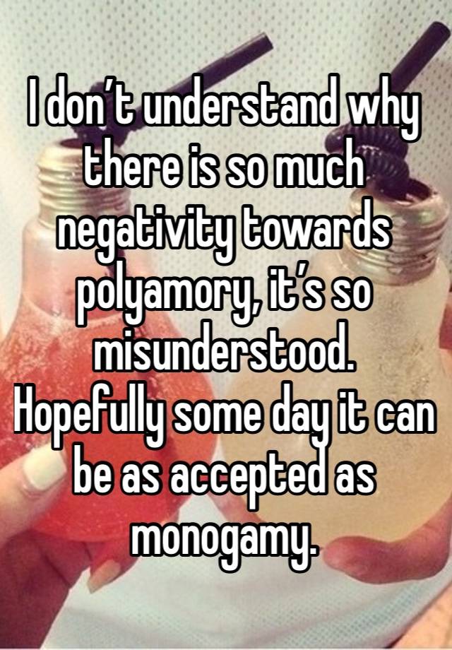 I don’t understand why there is so much negativity towards polyamory, it’s so misunderstood. 
Hopefully some day it can be as accepted as monogamy.