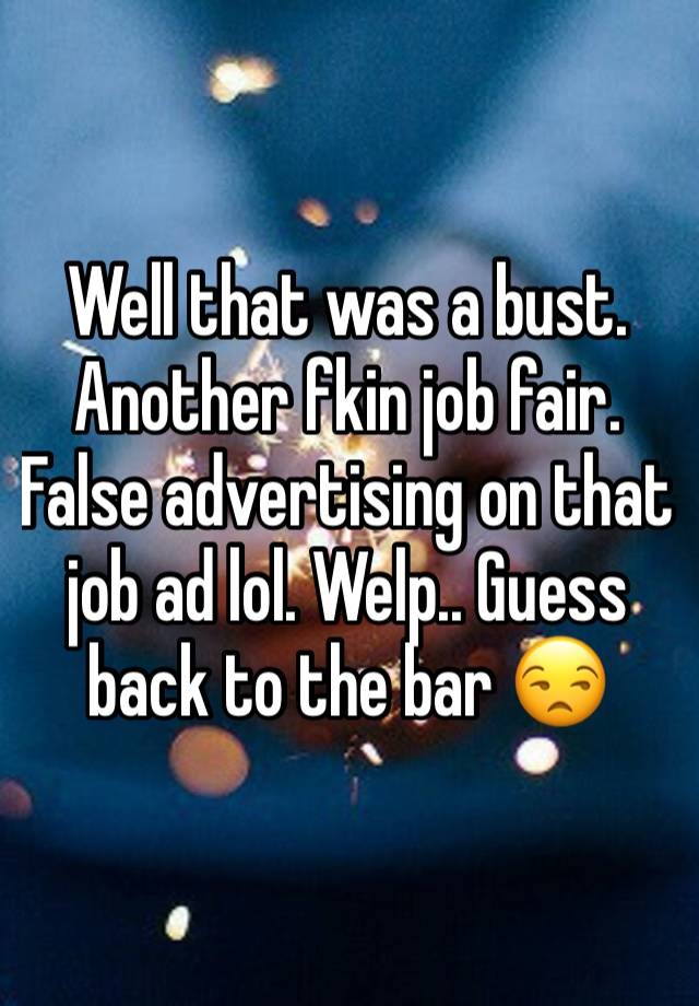 Well that was a bust. Another fkin job fair. False advertising on that job ad lol. Welp.. Guess back to the bar 😒