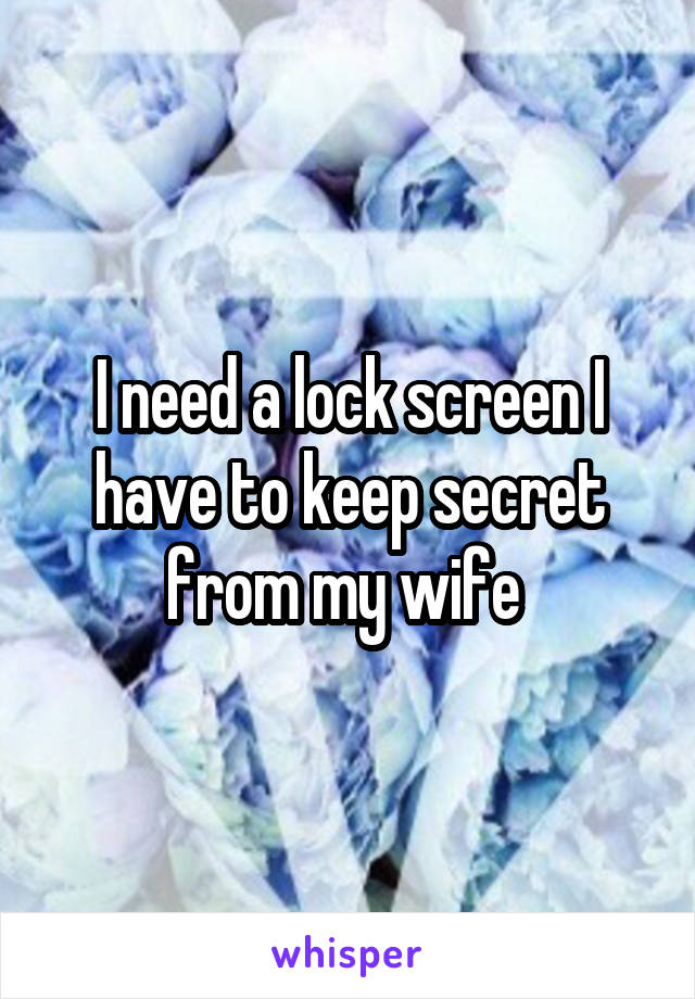 I need a lock screen I have to keep secret from my wife 