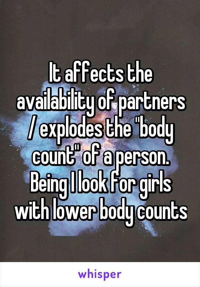 It affects the availability of partners / explodes the "body count" of a person. Being I look for girls with lower body counts