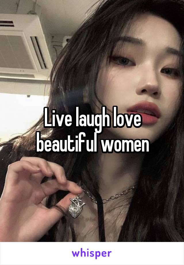 Live laugh love beautiful women