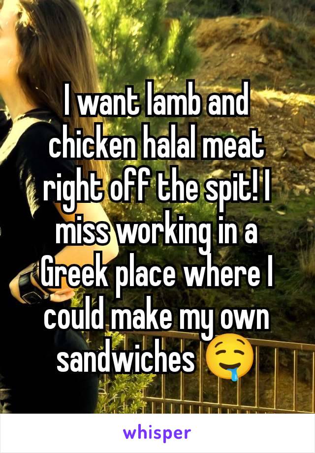 I want lamb and chicken halal meat right off the spit! I miss working in a Greek place where I could make my own sandwiches 🤤