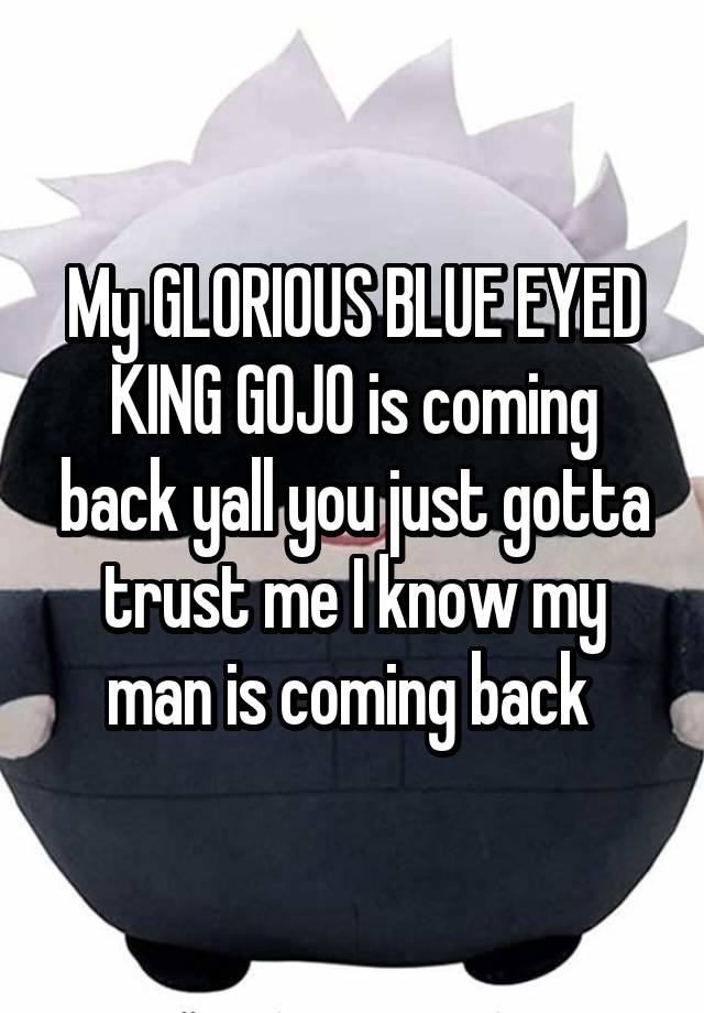 My GLORIOUS BLUE EYED KING GOJO is coming back yall you just gotta trust me I know my man is coming back 