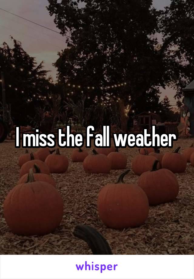 I miss the fall weather 