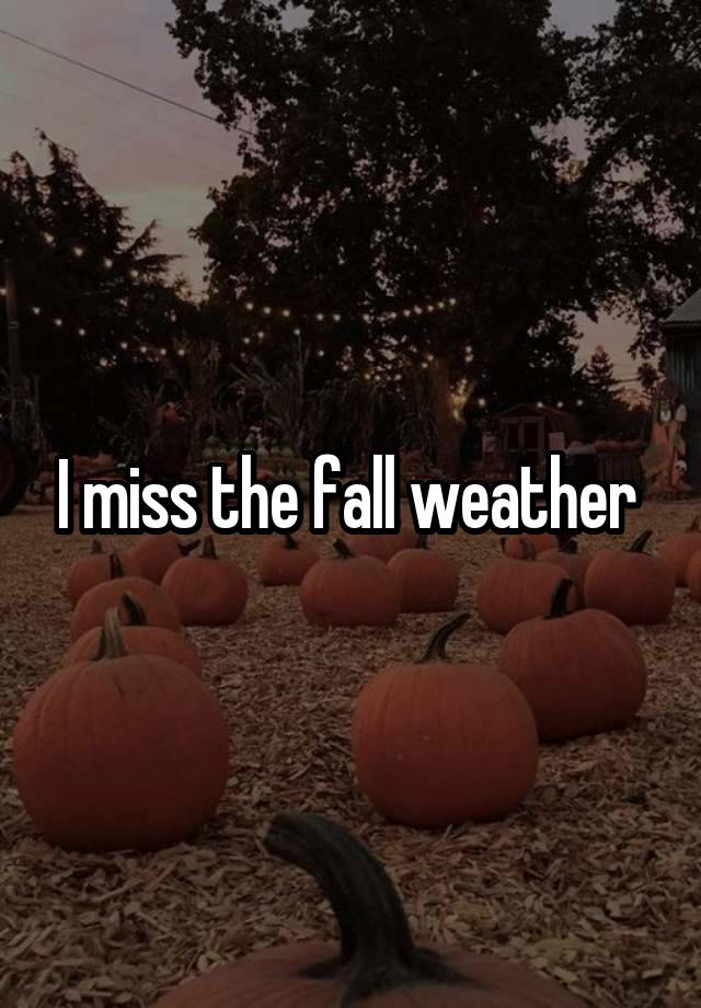 I miss the fall weather 