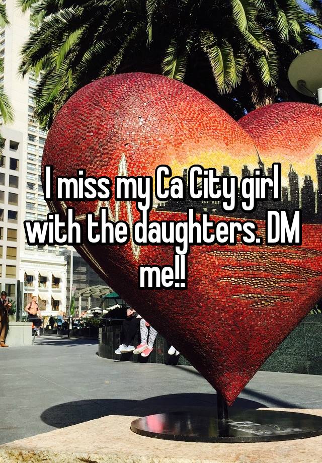 I miss my Ca City girl with the daughters. DM me!!