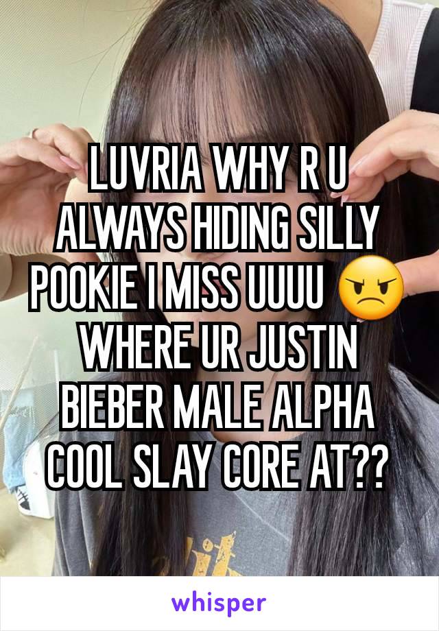 LUVRIA WHY R U ALWAYS HIDING SILLY POOKIE I MISS UUUU 😠
WHERE UR JUSTIN BIEBER MALE ALPHA COOL SLAY CORE AT??