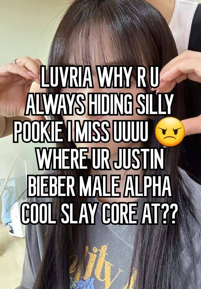 LUVRIA WHY R U ALWAYS HIDING SILLY POOKIE I MISS UUUU 😠
WHERE UR JUSTIN BIEBER MALE ALPHA COOL SLAY CORE AT??