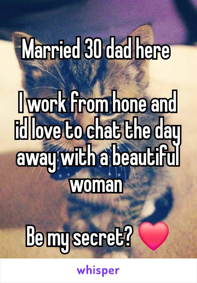 Married 30 dad here 

I work from hone and id love to chat the day away with a beautiful woman 

Be my secret? ❤️