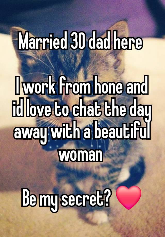 Married 30 dad here 

I work from hone and id love to chat the day away with a beautiful woman 

Be my secret? ❤️