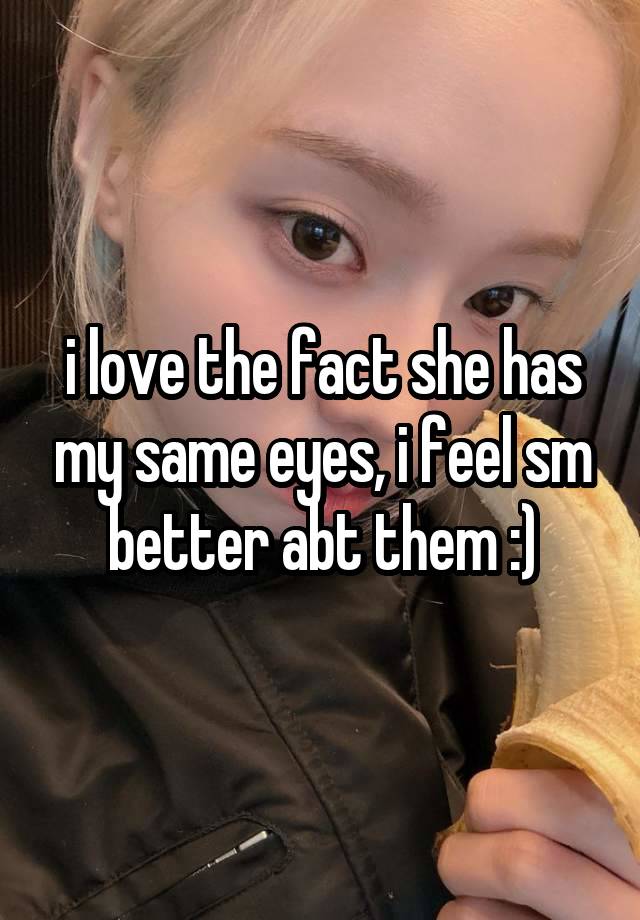 i love the fact she has my same eyes, i feel sm better abt them :)
