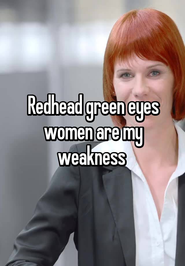 Redhead green eyes women are my weakness 