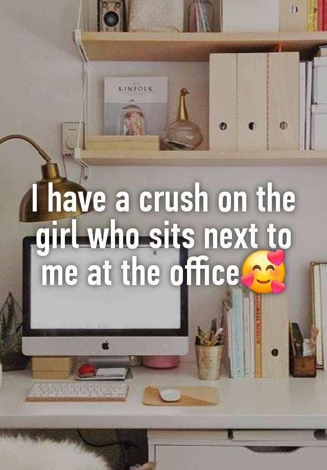 I have a crush on the girl who sits next to me at the office🥰