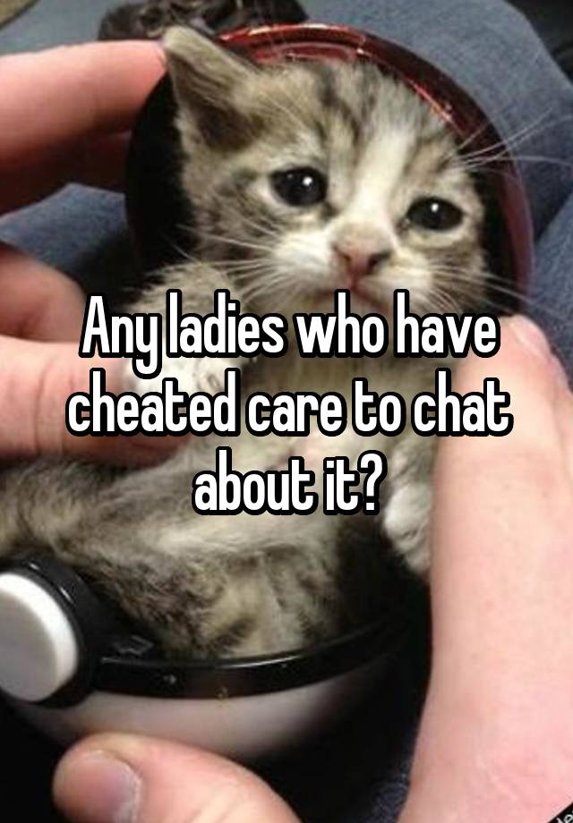 Any ladies who have cheated care to chat about it?