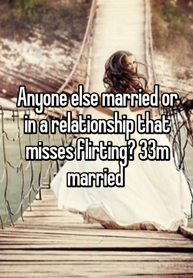 Anyone else married or in a relationship that misses flirting? 33m married 