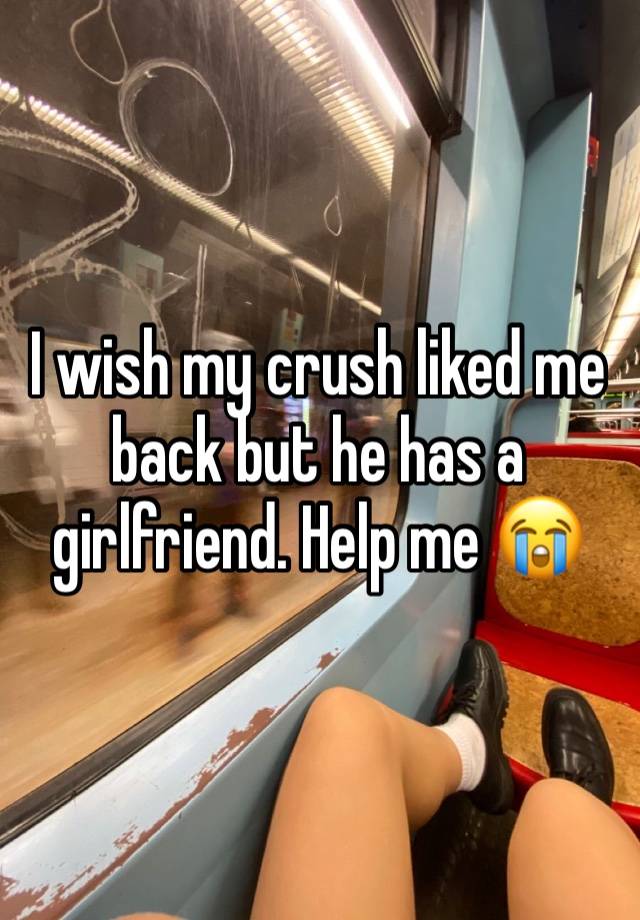 I wish my crush liked me back but he has a girlfriend. Help me 😭