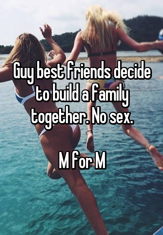 Guy best friends decide to build a family together. No sex.

M for M