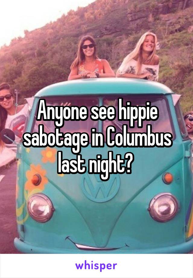 Anyone see hippie sabotage in Columbus last night? 