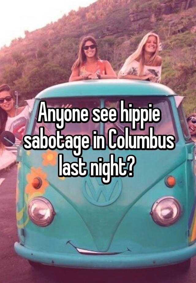 Anyone see hippie sabotage in Columbus last night? 