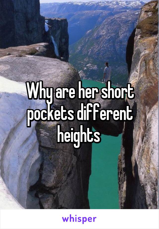 Why are her short pockets different heights 