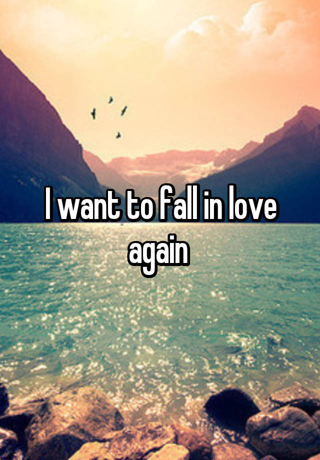 I want to fall in love again 