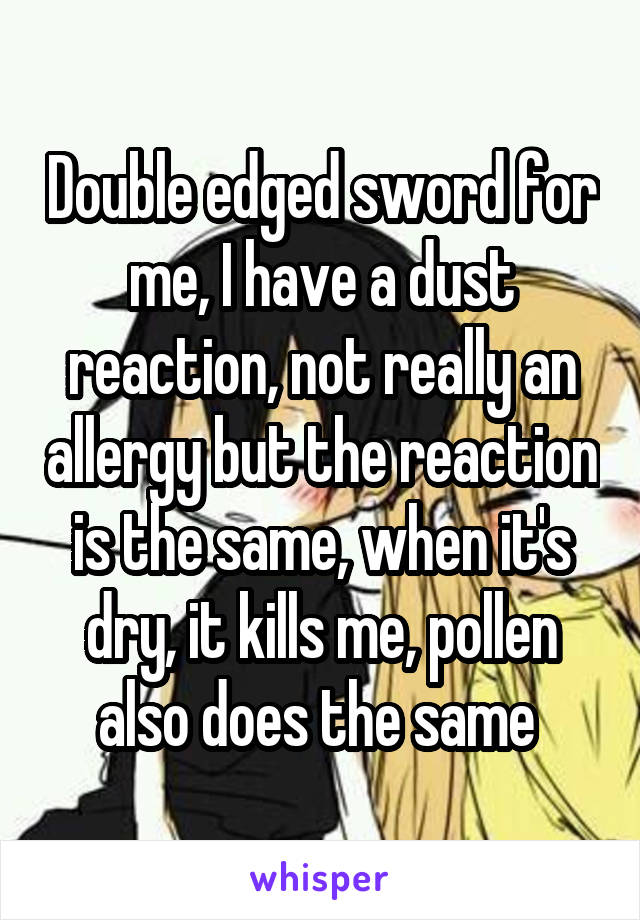 Double edged sword for me, I have a dust reaction, not really an allergy but the reaction is the same, when it's dry, it kills me, pollen also does the same 