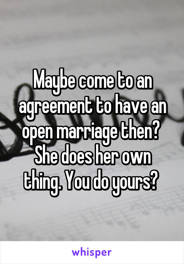 Maybe come to an agreement to have an open marriage then? 
She does her own thing. You do yours? 