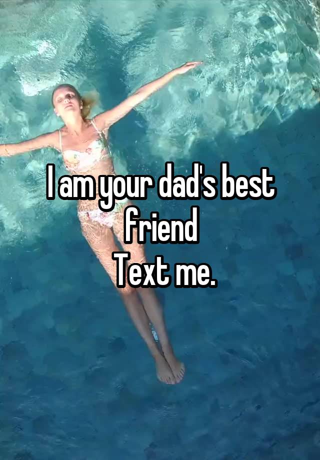 I am your dad's best friend
 Text me.