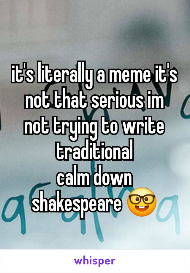 it's literally a meme it's not that serious im not trying to write traditional
calm down shakespeare 🤓