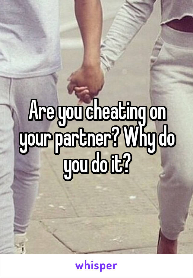 Are you cheating on your partner? Why do you do it?