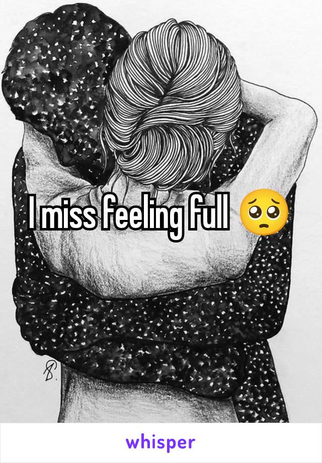 I miss feeling full 🥺