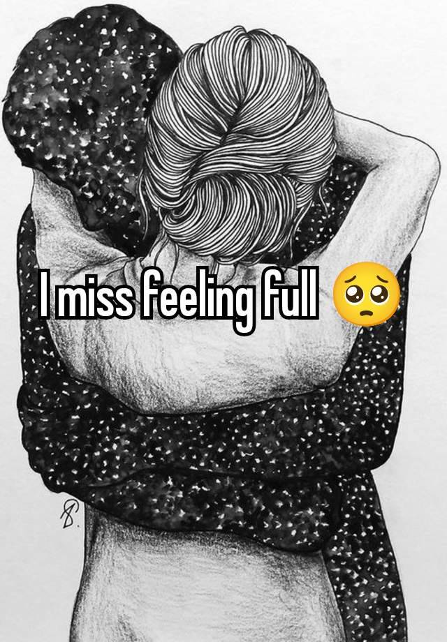 I miss feeling full 🥺