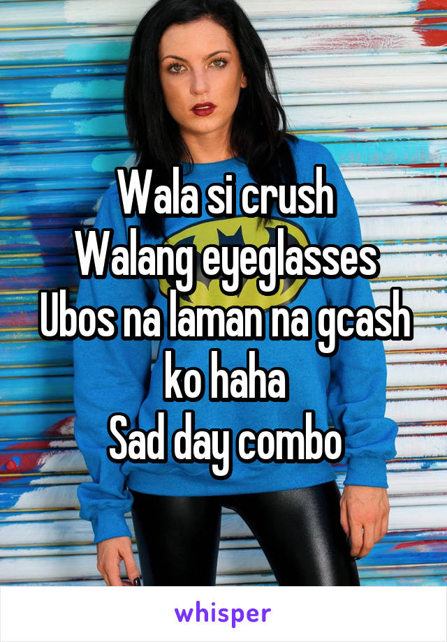 Wala si crush
Walang eyeglasses
Ubos na laman na gcash ko haha
Sad day combo