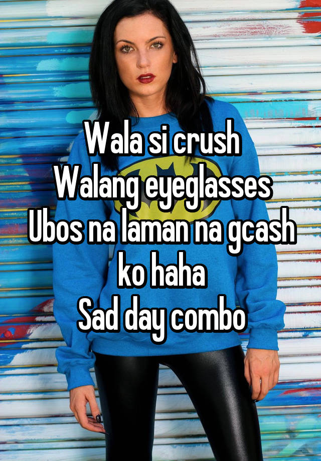 Wala si crush
Walang eyeglasses
Ubos na laman na gcash ko haha
Sad day combo