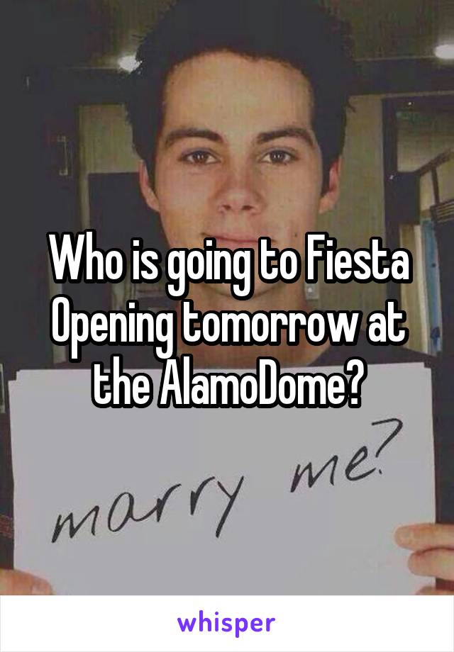 Who is going to Fiesta Opening tomorrow at the AlamoDome?