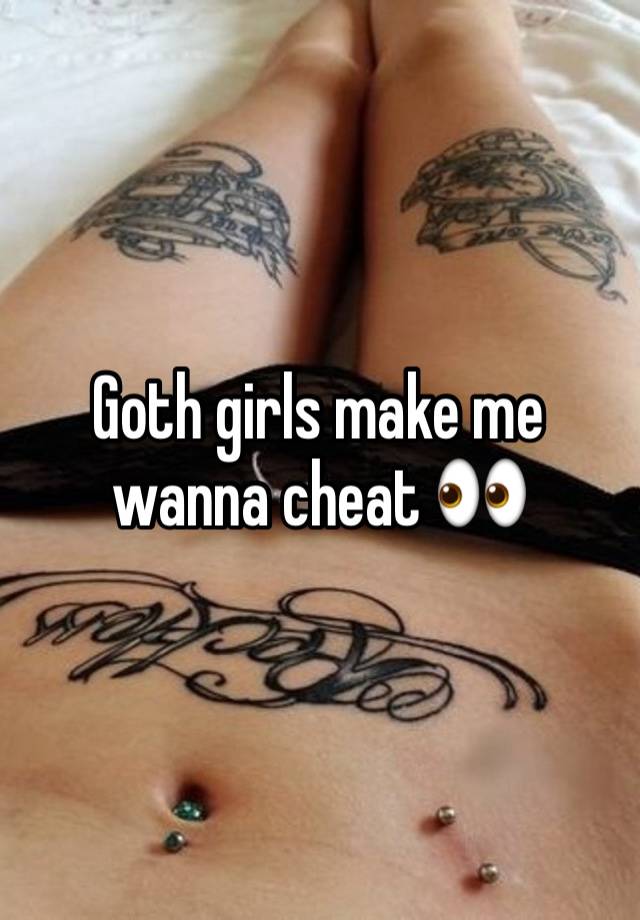 Goth girls make me wanna cheat 👀 