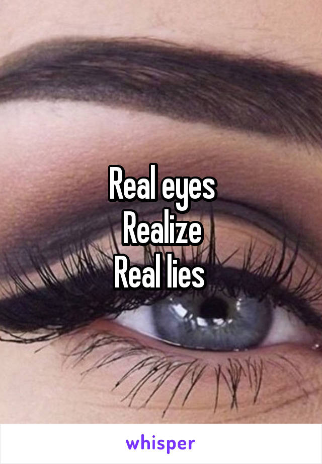 Real eyes
Realize
Real lies 