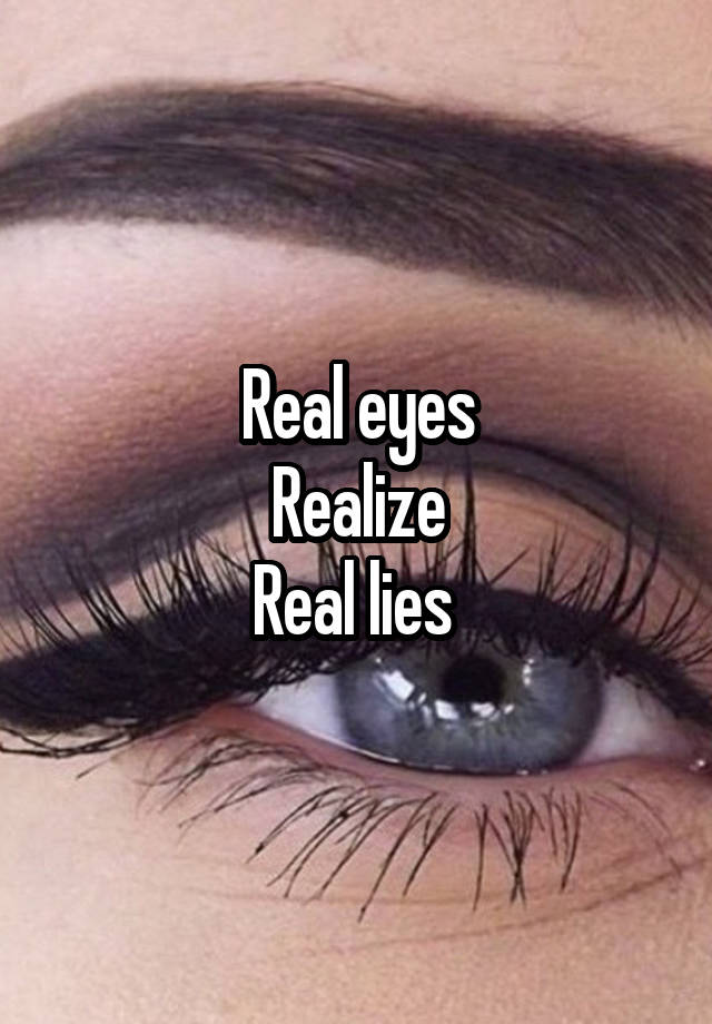 Real eyes
Realize
Real lies 