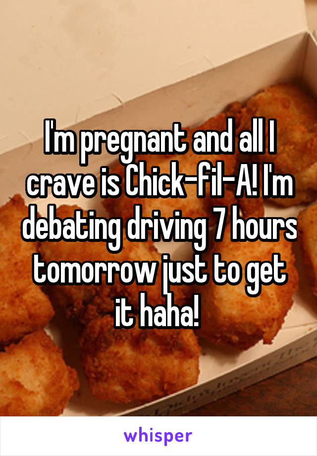 I'm pregnant and all I crave is Chick-fil-A! I'm debating driving 7 hours tomorrow just to get it haha! 