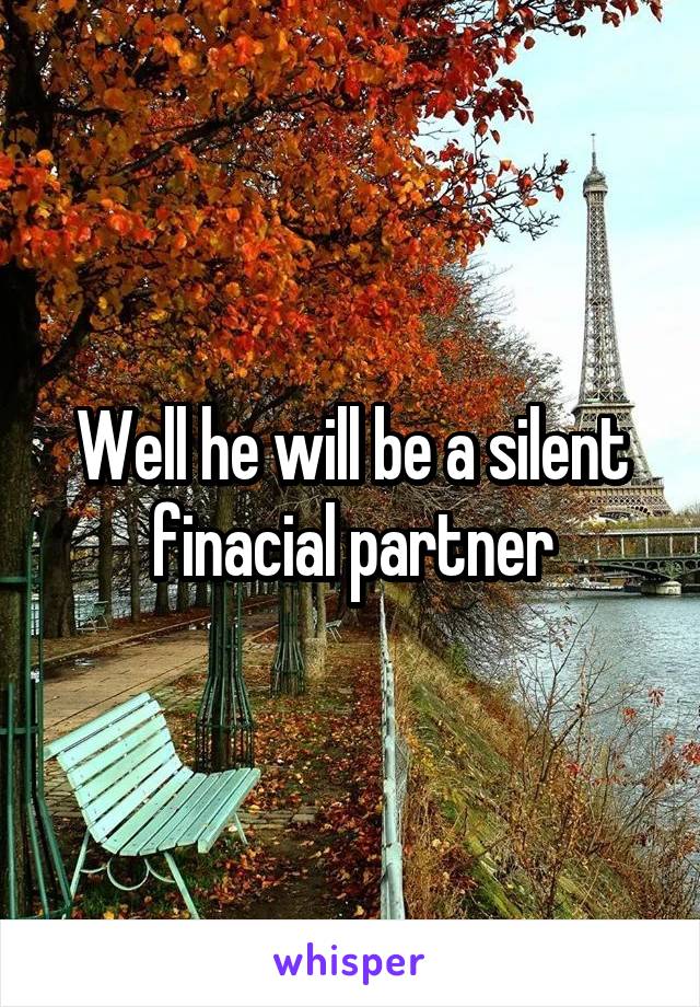 Well he will be a silent finacial partner