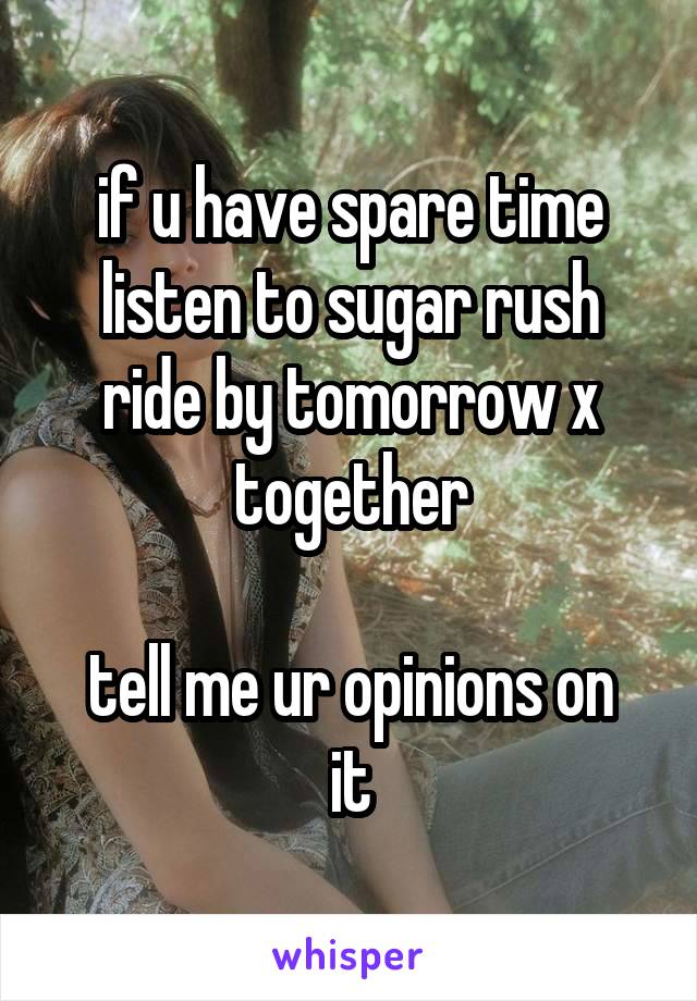 if u have spare time
listen to sugar rush ride by tomorrow x together

tell me ur opinions on it