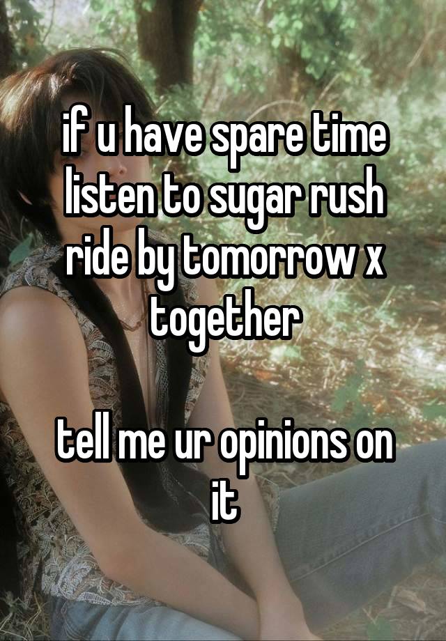 if u have spare time
listen to sugar rush ride by tomorrow x together

tell me ur opinions on it