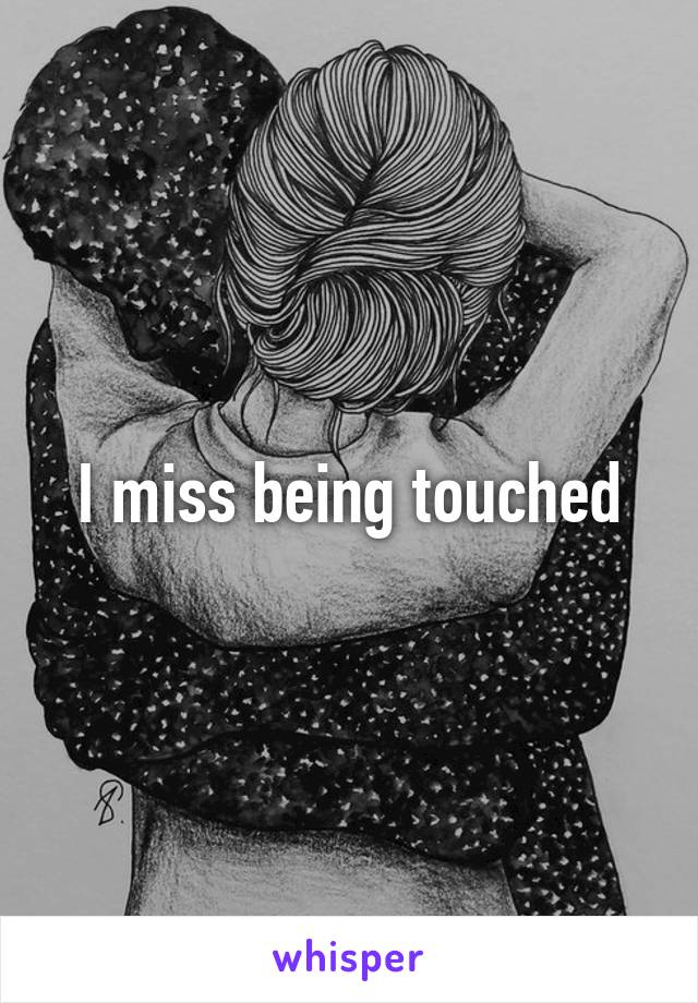 I miss being touched