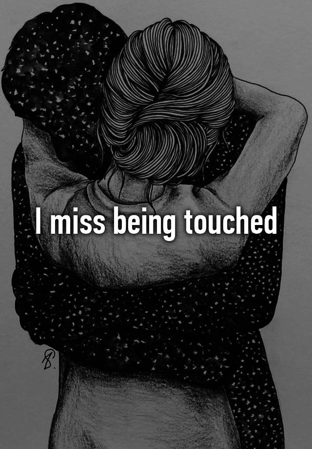 I miss being touched