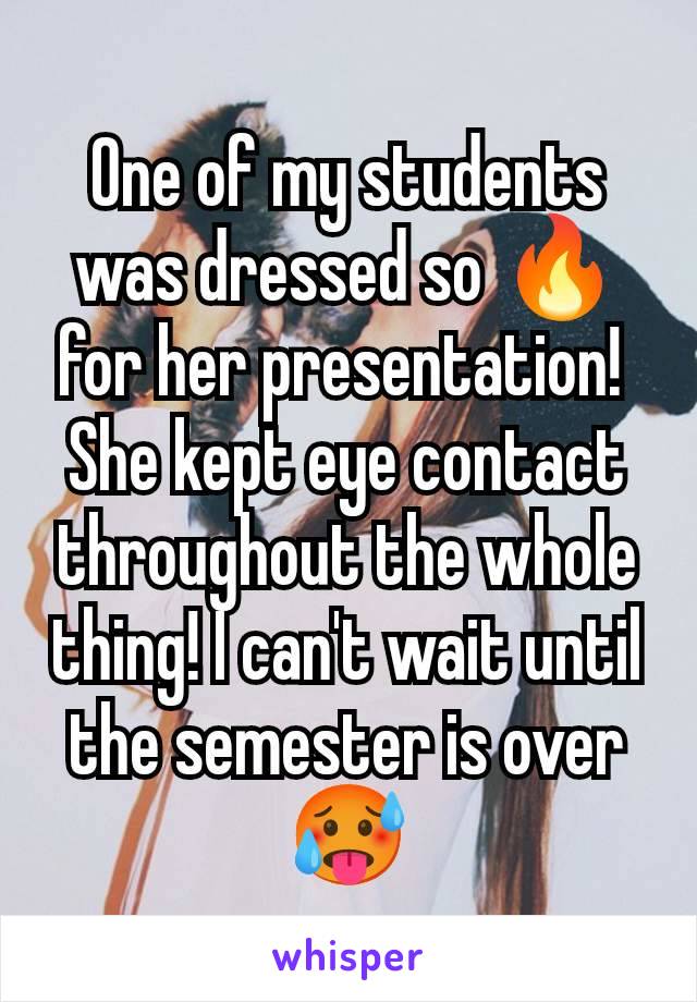 One of my students was dressed so 🔥 for her presentation! 
She kept eye contact throughout the whole thing! I can't wait until the semester is over 🥵