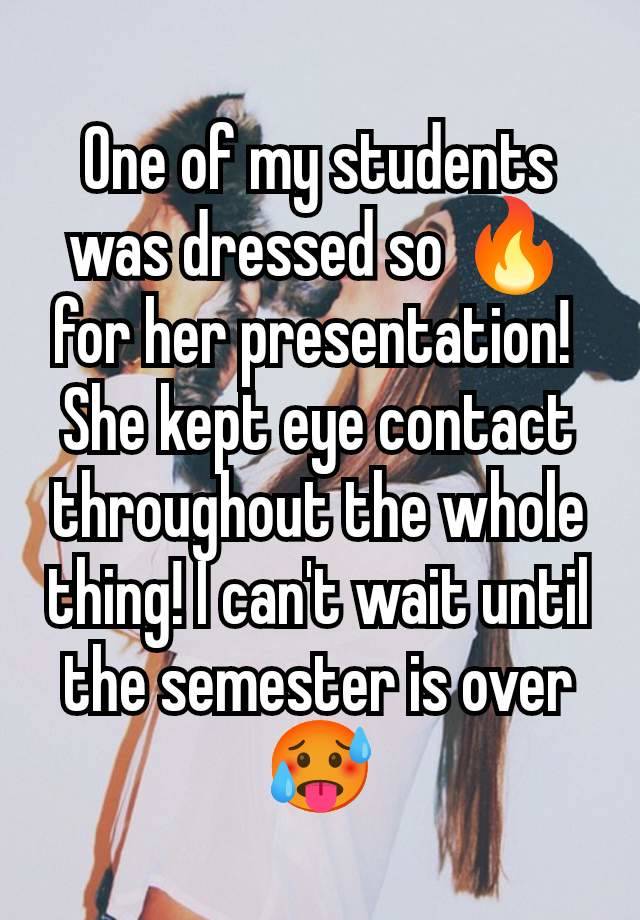 One of my students was dressed so 🔥 for her presentation! 
She kept eye contact throughout the whole thing! I can't wait until the semester is over 🥵