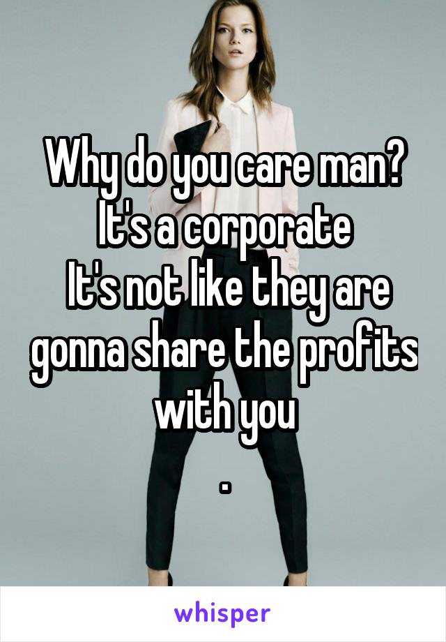 Why do you care man? It's a corporate
 It's not like they are gonna share the profits with you
.