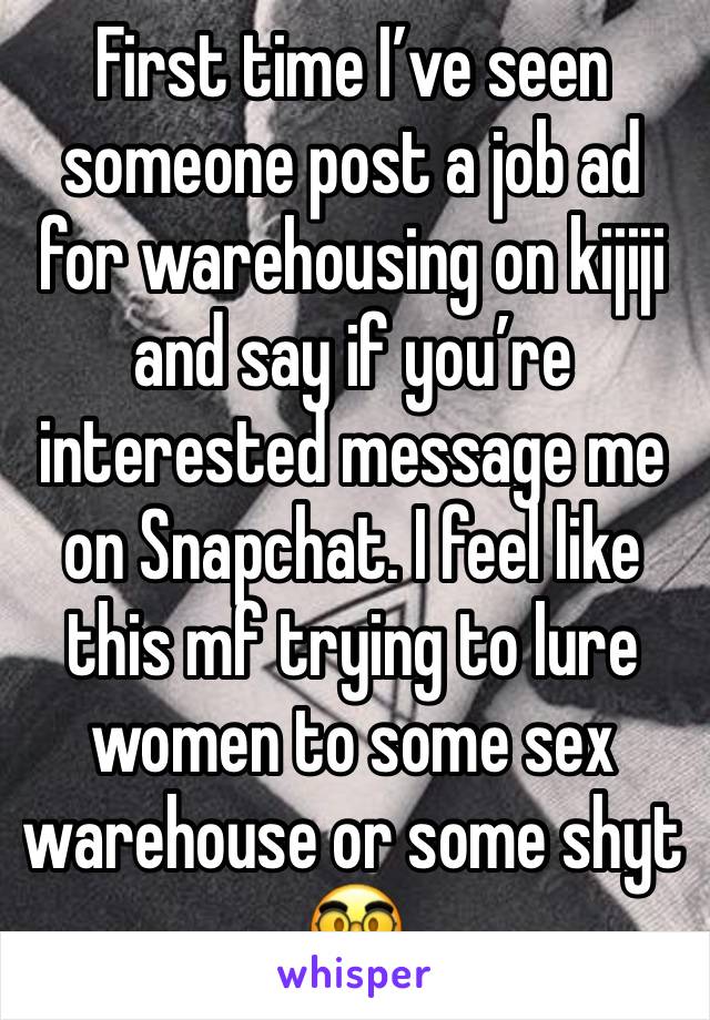 First time I’ve seen someone post a job ad for warehousing on kijiji and say if you’re interested message me on Snapchat. I feel like this mf trying to lure women to some sex warehouse or some shyt 🥸